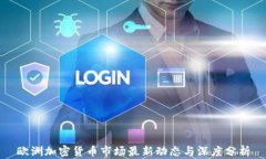 欧洲加密货币市场最新动态与深度分析