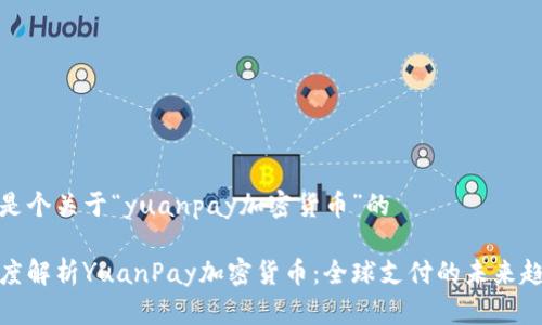 这是个关于“yuanpay加密货币”的

深度解析YuanPay加密货币：全球支付的未来趋势