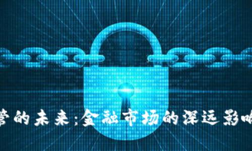 加密货币监管的未来：金融市场的深远影响与应对策略