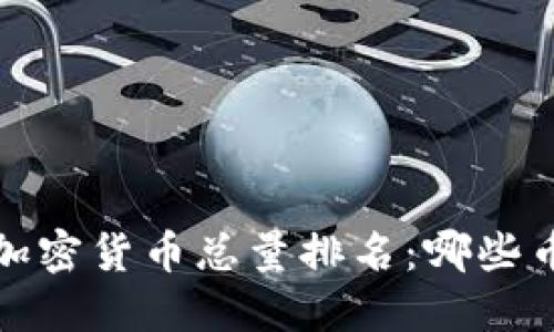 2023年全球加密货币总量排名：哪些币种值得关注？