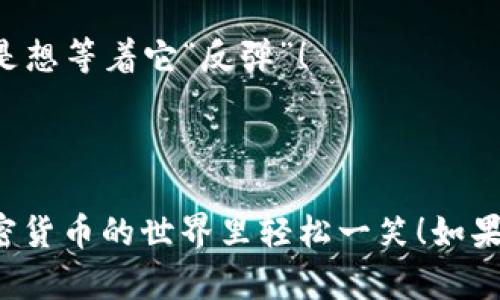 当然可以，下面是一些关于加密货币的幽默段子，希望能够让你会心一笑！

---

**1. 投资者的心情**
为什么加密货币投资者总是情绪不稳？
因为每天的价格波动比过山车还刺激，真是让人“心跳加速”！

---

**2. 矿工的工作**
你知道为什么加密货币矿工总是很忙吗？
因为他们一天要挖出比他们女朋友还多的“币”！

---

**3. 钱包的秘密**
你听说过加密货币的钱包吗？
我跟你说，我的钱包就像我的饮食计划——总是空空如也，连个零钱都找不到！

---

**4. 虚拟与现实**
有一次我跟朋友说：“我拥有一些比特币！”
朋友回答：“哇，那你可以用它买什么？”
我说：“可能买一个想象中的披萨吧，因为现实中我根本没钱！”

---

**5. “土豪”与“穷人”**
你知道加密货币的“土豪”和“穷人”有什么区别吗？
一个在晒他的虚拟资产，另一个在录制“我没有比特币”的视频！

---

**6. 会后悔的秘密**
有些人可能会后悔没有在加密货币早期投资。
我跟你说，其实我早就投资了，只是没能跟上那些涨得离谱的币，后来被噩梦追着跑，哈哈！

---

**7. 科技与生活**
你有没有想过，未来如果你的家电都用区块链技术，那会怎样？
我家里的冰箱可能会提示：“抱歉，您的牛奶已经超过矿工费了!”

---

**8. 加密货币和爱情**
听说有些人把加密货币当成爱情的代名词。
因为即便跌得再惨，依然不愿意放手——就是想等着它“反弹”！

---

希望这些段子能增添一点幽默感，让你在加密货币的世界里轻松一笑！如果你想听更多这样的幽默内容，随时告诉我哦！