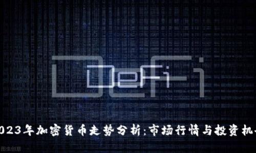 2023年加密货币走势分析：市场行情与投资机会