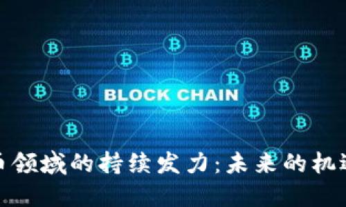 加密货币领域的持续发力：未来的机遇与挑战