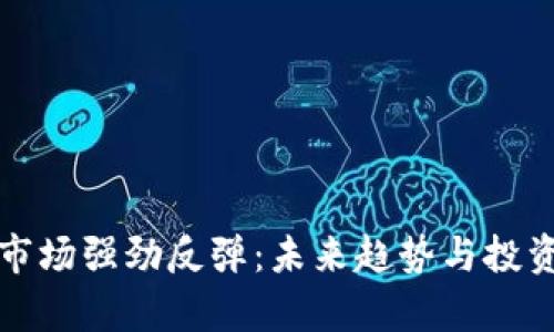 加密货币市场强劲反弹：未来趋势与投资机会解析