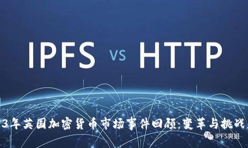 2023年英国加密货币市场事件回顾：变革与挑战并存