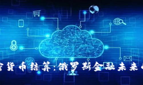 普京加密货币结算：俄罗斯金融未来的新选择