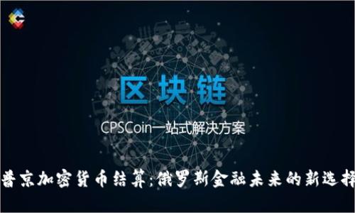 普京加密货币结算：俄罗斯金融未来的新选择