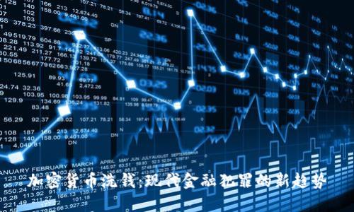 加密货币洗钱：现代金融犯罪的新趋势