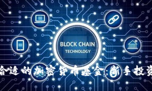 如何选择合适的加密货币基金：新手投资者的指南