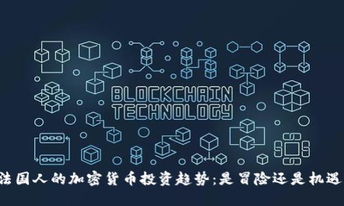 法国人的加密货币投资趋势：是冒险还是机遇？