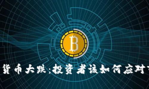 主流加密货币大跌：投资者该如何应对市场波动？