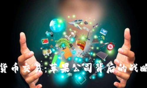 iPhone禁止加密货币交易：苹果公司背后的战略思考与市场影响