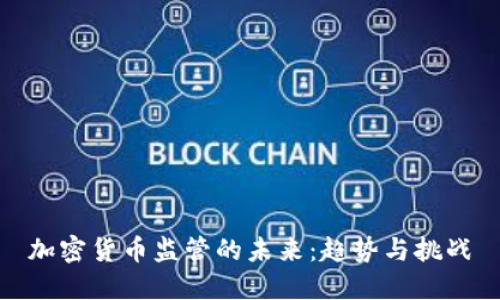 加密货币监管的未来：趋势与挑战