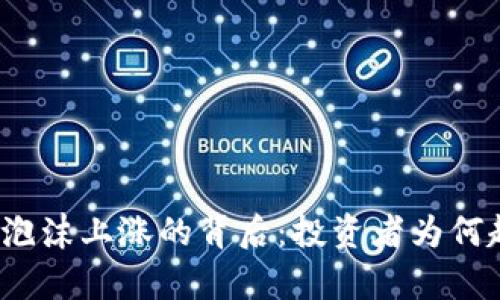 加密货币泡沫上涨的背后：投资者为何趋之若鹜？