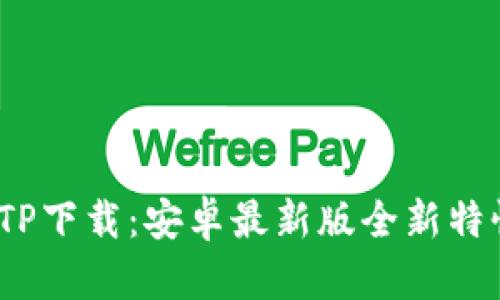 2025年TP下载：安卓最新版全新特性大揭秘