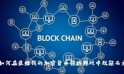 如何在最赚钱的加密货币领域游戏中脱颖而出