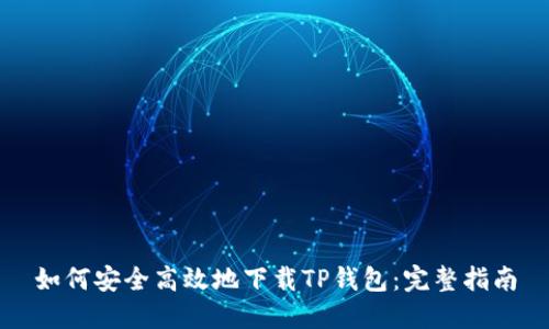 如何安全高效地下载TP钱包：完整指南