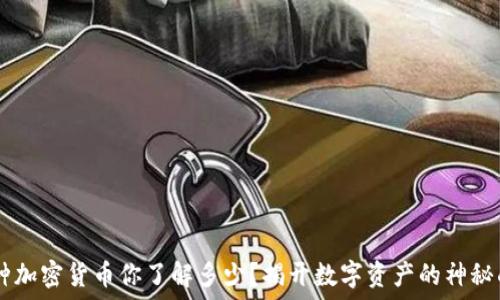  
58种加密货币你了解多少？揭开数字资产的神秘面纱