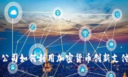 支付公司如何利用加密货币创新支付方式