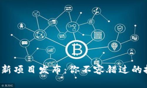 加密货币新项目发布：你不容错过的投资机会!