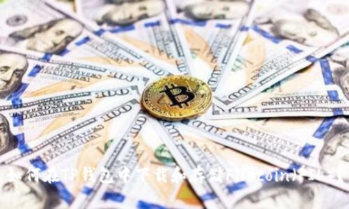 如何在TP钱包中下载和存储Filecoin（FIL）？