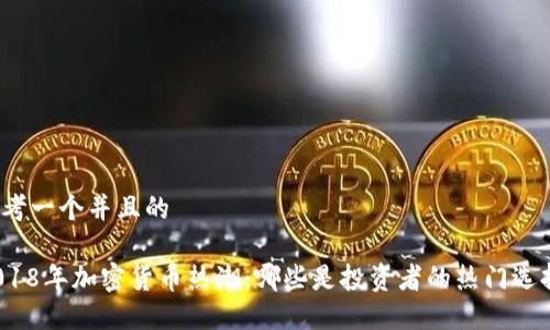 思考一个并且的

2018年加密货币热潮：哪些是投资者的热门选择？