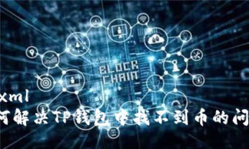 ```xml
如何解决TP钱包中找不到币的问题？