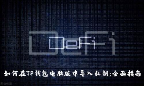 如何在TP钱包电脑版中导入私钥：全面指南