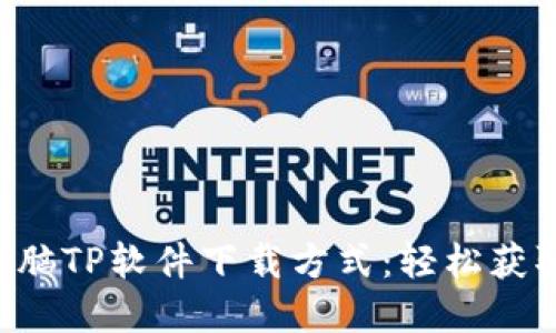 如何选择最佳的电脑TP软件下载方式：轻松获取、安装及使用指南