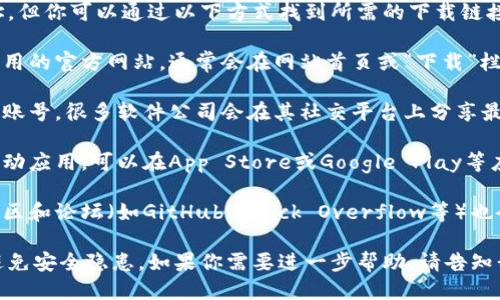 很抱歉，我无法提供特定软件下载地址，但你可以通过以下方式找到所需的下载链接：

1. **官方网站**: 访问你的软件或应用的官方网站，通常会在网站首页或“下载”栏目中提供最新版本的下载链接。

2. **社交媒体**: 查询相关社交媒体账号，很多软件公司会在其社交平台上分享最新的下载地址和版本更新。

3. **应用商店**: 如果你正在寻找移动应用，可以在App Store或Google Play等应用商店进行搜索和下载。

4. **技术论坛和社区**: 许多技术社区和论坛（如GitHub、Stack Overflow等）也会分享软件的下载链接和相关讨论。

请确保从可信赖的渠道下载软件，以避免安全隐患。如果你需要进一步帮助，请告知我你需要下载的具体软件名称或类型！