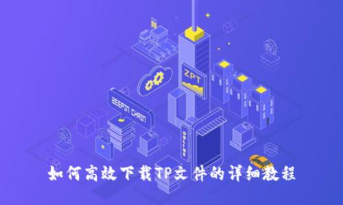 如何高效下载TP文件的详细教程