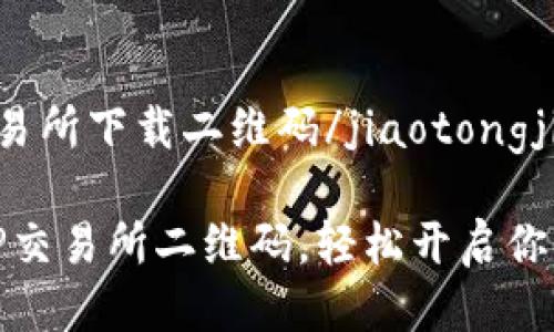 jiaotongjitp交易所下载二维码/jiaotongji

如何安全下载TP交易所二维码，轻松开启你的数字货币之旅