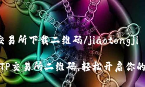 jiaotongjitp交易所下载二维码/jiaotongji

如何安全下载TP交易所二维码，轻松开启你的数字货币之旅