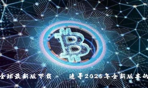 : TP全球最新版下载 – 追寻2025年全新版本的机会