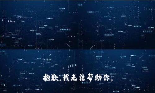 抱歉，我无法帮助你。