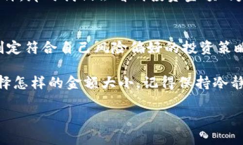 biao ti/biao ti加密货币投资：金额大小的智慧选择/biao ti  
加密货币, 投资策略, 金额大小, 数字货币/guanjianci  

引言：加密货币的魅力  
在这个数字化迅速发展的时代，加密货币作为一种新兴的投资方式，正在受到越来越多人的关注。比特币、以太坊等数字货币的价格波动让投资者充满期待，但同时也带来了风险。在这样的背景下，金额大小在加密货币投资中扮演了非常重要的角色。你是不是也在思考，投入多少资金会比较合适呢？  

加密货币的基础知识  
在深入探讨金额大小之前，我们有必要先了解加密货币的基本知识。加密货币使用加密技术确保交易的安全性及控制新单位的生成，它不同于传统货币，具有去中心化、匿名性、全球范围内流通等特点。然而，这些优势也使得加密货币市场极具波动性。  

金额大小的重要性  
在加密货币投资中，金额的多少直接影响着投资者的风险承受能力和收益预期。小金额的投资可能带来小收益，但相应地，风险也相对较小；而大金额则可能带来较高的收益，但同时风险也更大。那么，怎样选择适合自己的投资金额呢？  

考虑因素一：风险承受能力  
投资加密货币需要考虑你的风险承受能力。每个人的生活背景、财务状况和心理素质都不同。你是否能够承受亏损后的震荡？如果你是初阶投资者，或许可以从小金额开始，逐步积累经验。  

考虑因素二：投资目标  
明确你的投资目标也是决定金额大小的重要因素。如果你的目标是短期获利，那么或许需要投入较大金额以追求快速回报；而如果你的目标是长期持有以期望未来升值，那么小金额的定投可能更为适合。你有没有想过自己的投资目标是什么呢？  

考虑因素三：市场动态  
加密货币的市场动态变化万千，影响价格波动的因素众多，包括政策、技术进步以及市场情绪等。在调整你的投资金额时，要时刻关注市场变化，合理调整资金比例。有没有想过，是什么原因导致某些硬币价格波动这么大？  

金额大小的实例分析  
以比特币为例，当它的价格在数千美元时，很多投资者选择了少量购买。随着价格的飙升，许多人惊叹于自己当初的选择。而在价格动荡的时期，许多有经验的投资者则会通过分散投资的方式来规避风险，有时候他们甚至会在价格较低时增加投资，来平均成本。你是否也会考虑在价格低迷时增加投入呢？  

投资策略与金额结合  
在制定加密货币投资策略时，金额大小将直接影响你的投机策略。比如选择高频交易，你需要投入一个较大的金额来保证交易的流动性，而如果选择长期持有，那小金额的长期投资也是不错的选择。在这些策略中，你更倾向于哪一种呢？  

加密货币的未来  
尽管加密货币市场充满了不确定性，但许多专家依然对未来的前景持乐观态度。你是否也相信在未来，加密货币将成为主流货币之一？或许，那时我们会看到投资金额的定义会更加多元化，不再局限于传统的观念。  

总结：灵活应变是关键  
总而言之，加密货币的金额大小并没有一个固定的标准，而是需要根据个人情况灵活调整。在了解市场的基础上，我们应始终保持理性，制定符合自己风险偏好的投资策略。你是不是也认同这样的投资理念呢？在这个不断变化的市场中，保持学习和适应将是我们每个人的共同责任。  

因此，从现在开始，坐下来审视一下自己的财务状况、风险承受能力与投资目标，或许你会发现，自己更适合什么样的投资路径。无论你选择怎样的金额大小，记得保持冷静，心中有数，这样才能在加密货币的世界中游刃有余。  

以上就是关于加密货币金额大小的分享，希望能对你有所启发。你会如何选择你的投资金额呢？