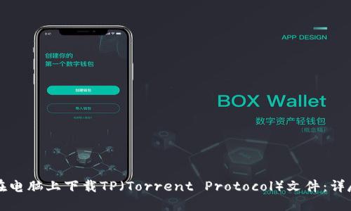 如何在电脑上下载TP（Torrent Protocol）文件：详尽指南