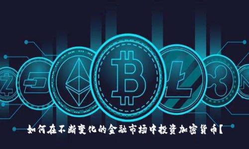 如何在不断变化的金融市场中投资加密货币？