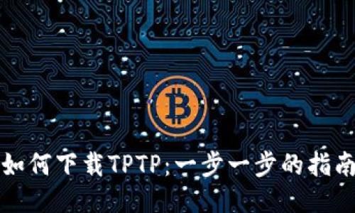 如何下载TPTP：一步一步的指南