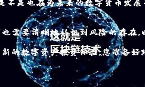   深入分析GM币：未来的投资机会与风险评估 / 
 guanjianci GM币, 加密货币, 数字货币, 投资机会 /guanjianci 

什么是GM币？
在日益蓬勃发展的加密货币市场中，GM币作为一种相对新兴的数字货币，逐渐引起了投资者与研究者的注意。那么，GM币到底是什么呢？它的全名为“Good Morning Coin”，这一名称不仅展现了其友好的形象，更代表了促进人们交流与传播正能量的愿景。GM币通过独特的技术架构，旨在为用户提供快速、安全以及低成本的数字交易体验。

GM币的核心技术优势
与许多传统的加密货币相比，GM币在技术上具有一定的优势。首先，它采用了更为高效的共识机制，这种机制不仅降低了交易的确认时间，还有效提升了网络的处理能力。您是否也在寻求一种连续高效的交易方式？ GM币的这一特点无疑可以满足您对快速交易的需求。

其次，GM币通过创新的智能合约设计，使得开发者能够更加便利地构建去中心化应用程序（DApps）。这不仅拓宽了GM币的应用场景，也为投资者提供了更多的潜在收益机会。您是否曾思考过未来的金融市场会是什么样子？GM币或许就能在这一构想中占据一席之地。

GM币的市场定位与社区支持
市场定位是任何成功加密货币的重要因素。GM币的目标用户群体主要集中在年轻一代及技术爱好者之中。通过活跃的社交媒体宣传与多样化的活动，GM币逐步建立了庞大的社区基础。您又是否注意到这些社群对加密货币的推动作用呢？只有当有足够的用户参与时，数字货币的价值才能实现真正的提升。

投资GM币的机会与风险
作为一种相对新兴的加密货币，投资GM币既具备巨大的潜力，也伴随着不可忽视的风险。首先，GM币的市场波动性较大，这使得短期内获利的可能性相对较高，但同时也可能导致损失。投资者在投入前需谨慎评估，您是否做好了承担风险的准备？

另一方面，GM币的潜力也不可小觑。随着区块链技术的不断进步，数字货币的应用场景日益广泛。如果GM币能够适应市场的变化并持续创新，它的价值有可能在未来大幅上涨。然而，这需要团队的持续努力与市场的有利环境，这其中的变数又有多少呢？投资者需保持理性，切勿盲目跟风。

如何购买和使用GM币？
对于希望投资GM币的用户来说，了解如何购买和使用它是非常重要的一步。目前，GM币可以在多个知名的加密货币交易所进行交易。通常，用户需要先购买一种主流数字货币（如比特币或以太坊），然后通过交易所将其兑换为GM币。您是否觉得这样的过程便捷？

此外，GM币也支持多种数字钱包的存储与使用，用户可以选择将其保存在热钱包中以便于频繁交易，或者选择冷钱包以保证安全性。这为用户提供了灵活性，但同时也要求用户对数字货币安全性有一定的了解。投资者们，您是否了解如何有效管理您的数字资产？

GM币的未来展望
展望未来，GM币的发展潜力令人期待。随着越来越多的应用场景被开发出来，GM币有望吸引更多的用户参与。同时，团队若能制定有效的市场战略，提升用户体验，那么GM币将可能在未来的竞争中占据重要地位。

当然，总有一些未知的因素将影响其发展。比如，监管政策的变化、市场需求的波动等等。因此，作为投资者，我们应该保持警惕，密切关注GM币的动态。您是不是也在为未来的数字货币发展而感到兴奋与担忧？

总结
总体来看，GM币作为一款新兴的加密货币，其独特的技术优势、良好的市场定位以及活跃的社区支持都为其未来的发展奠定了基础。但与此同时，投资者也需要清晰地认识到风险的存在，以及科技不确定性带来的挑战。

无论您是资深投资者还是新手玩家，了解GM币的基本信息及其市场动态将对您的投资决策产生积极影响。也许，在不久的将来，GM币会带给我们一个崭新的数字资产投资体验。您准备好踏入这个充满机遇与挑战的领域了吗？

借此机会，不妨与我们分享您的看法和想法！让我们一起探讨GM币的未来，共同迎接这个充满潜能的数字货币时代！