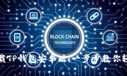 如何下载TP钱包安卓版：一步步教你轻松获取