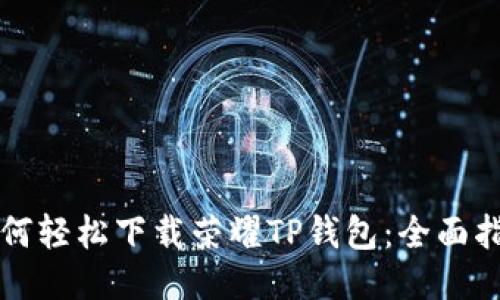 如何轻松下载荣耀TP钱包：全面指南