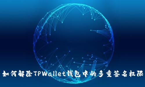 如何解除TPWallet钱包中的多重签名权限