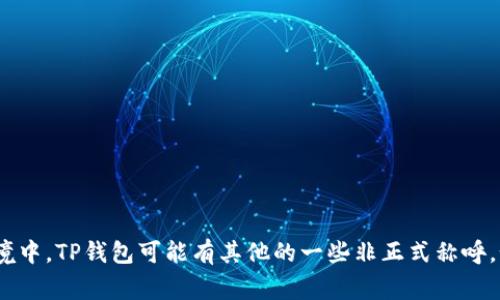 TP钱包的外号通常叫做“去中心化钱包”或“数字资产钱包”。不过，在不同的社群或语境中，TP钱包可能有其他的一些非正式称呼。如果你还有其他疑问或者想了解更多关于TP钱包的功能、使用方法等信息，请告诉我！