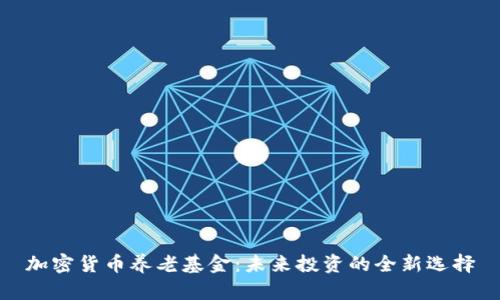 加密货币养老基金：未来投资的全新选择