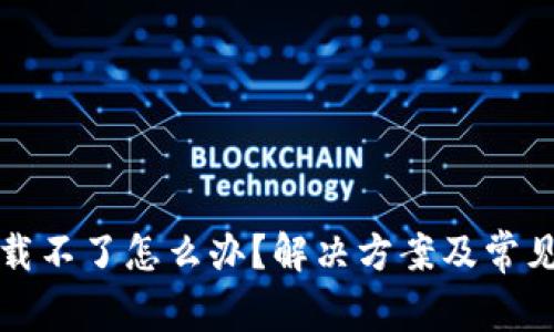 TP钱包下载不了怎么办？解决方案及常见问题解析