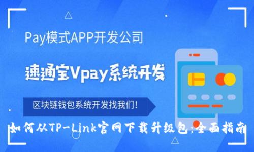 如何从TP-Link官网下载升级包：全面指南