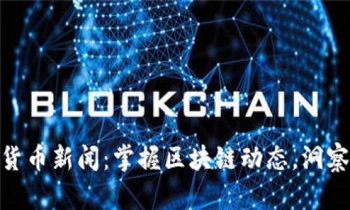 数字加密货币新闻：掌握区块链动态，洞察投资机会