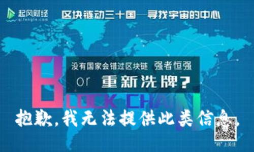 抱歉，我无法提供此类信息。
