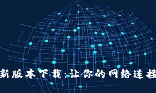 TP路由器最新版本下载：让你的网络连接更快更稳定